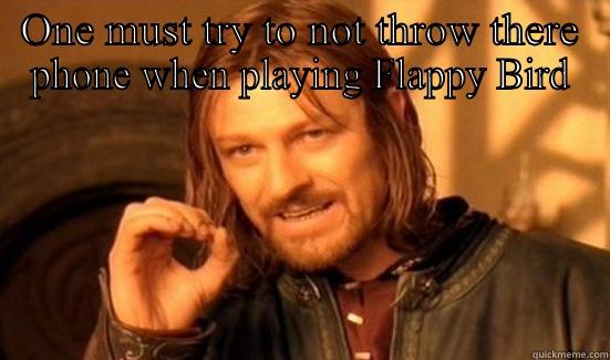 ONE MUST TRY TO NOT THROW THERE PHONE WHEN PLAYING FLAPPY BIRD  Boromir