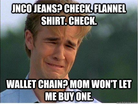 JNCO jeans? Check. Flannel shirt. Check. Wallet chain? Mom won't let me buy one. - JNCO jeans? Check. Flannel shirt. Check. Wallet chain? Mom won't let me buy one.  1990s Problems