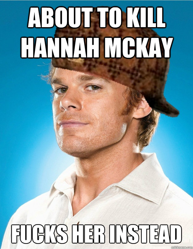 about to kill Hannah McKay fucks her instead  Scumbag Dexter