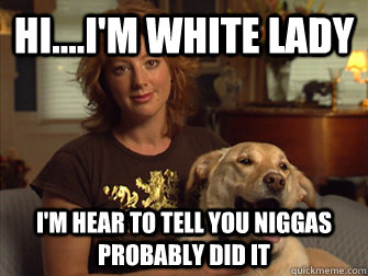Hi....I'm White Lady I'm hear to tell you Niggas probably did it  Blaming animal cruelty on black people