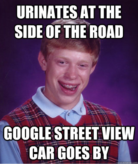 Urinates at the side of the road Google Street view car goes by - Urinates at the side of the road Google Street view car goes by  Bad Luck Brian