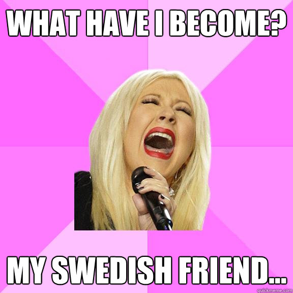 What have I become? my Swedish friend...   Wrong Lyrics Christina