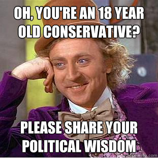 Oh, You're an 18 year old conservative?  Please share your political wisdom   Creepy Wonka