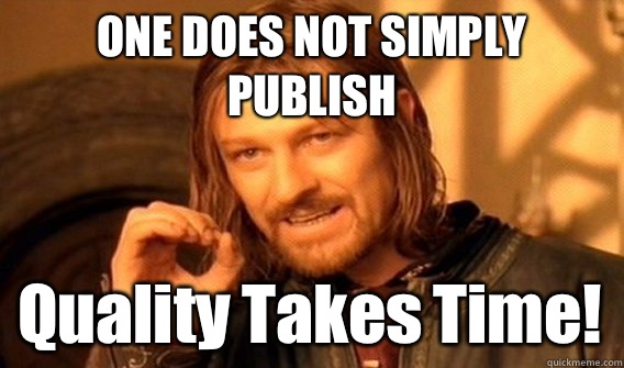 ONE DOES NOT SIMPLY PUBLISH Quality Takes Time!  One Does Not Simply