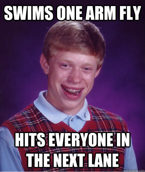 swims one arm fly hits everyone in the next lane  Bad Luck Brian
