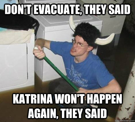 don't evacuate, they said katrina won't happen again, they said  They said