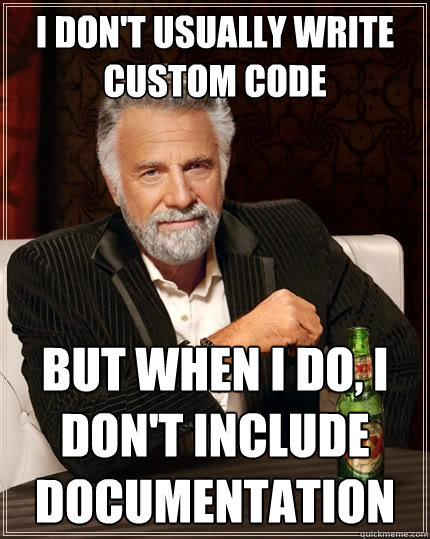 I don't usually write custom code but when i do, I don't include documentation  The Most Interesting Man In The World