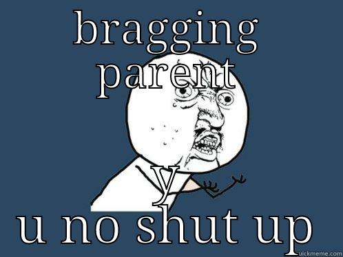 Annoying parenting - BRAGGING PARENT Y U NO SHUT UP Y U No