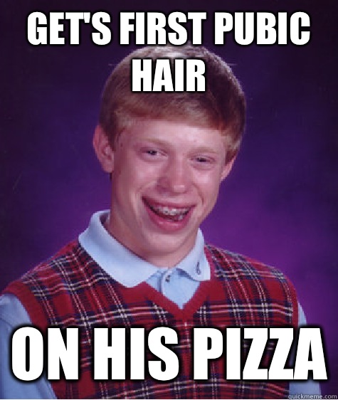Get's first pubic hair On his pizza  Bad Luck Brian