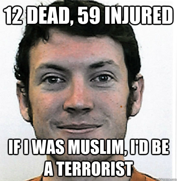 12 dead, 59 injured If i was muslim, i'd be a terrorist  James Holmes