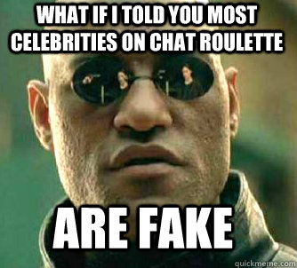 what if i told you most celebrities on chat roulette are fake  Matrix Morpheus