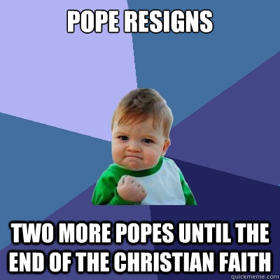 pope resigns
 Two more popes until the end of the christian faith  Success Kid