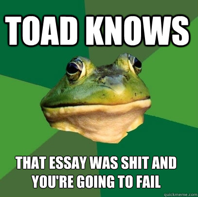 TOAD knows That essay was shit and you're going to Fail  Foul Bachelor Frog