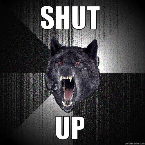 SHUT UP Insanity Wolf
