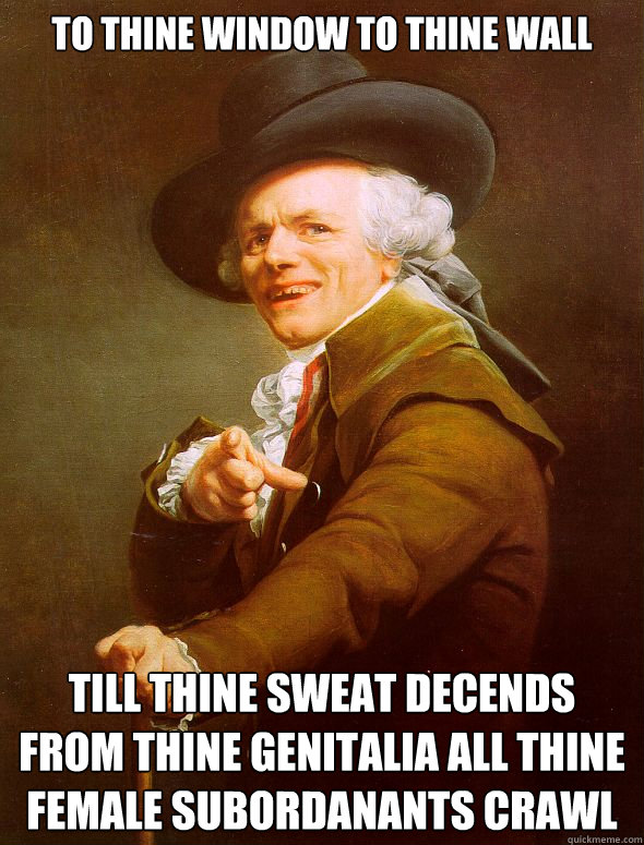 To Thine Window To Thine Wall Till Thine Sweat Decends From Thine Genitalia All Thine Female Subordanants Crawl Caption 3 goes here  Joseph Ducreux