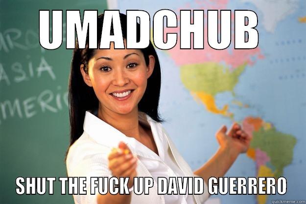 HULK DICK 4.0 - UMADCHUB SHUT THE FUCK UP DAVID GUERRERO Unhelpful High School Teacher