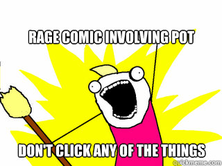 rage comic involving pot don't click any of the things  All The Things