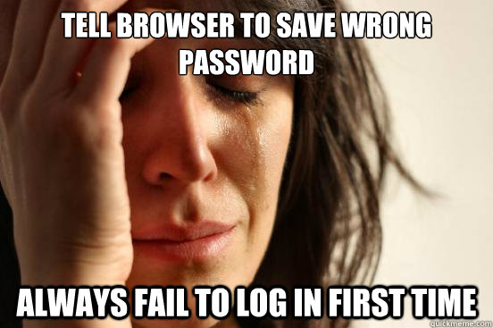 tell browser to Save wrong password always fail to log in first time  First World Problems