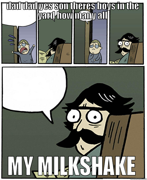 DAD DAD YES SON THERES BOYS IN THE YARD HOW MANY ALL MY MILKSHAKE Stare Dad
