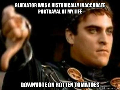 Gladiator was a historically inaccurate portrayal of my life Downvote on Rotten Tomatoes  Downvoting Roman
