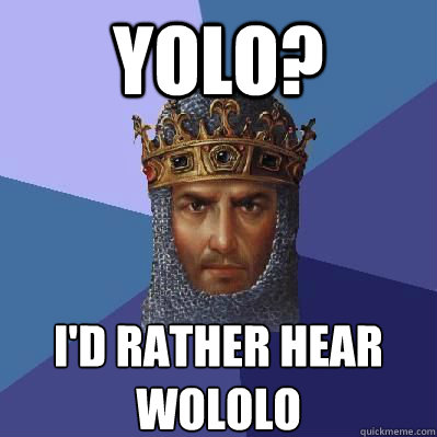 YOLO? I'D RATHER HEAR
WOLOLO  Age of Empires