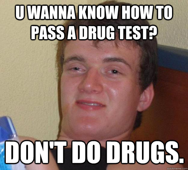 U wanna know how to pass a drug test? Don't do drugs.  10 Guy