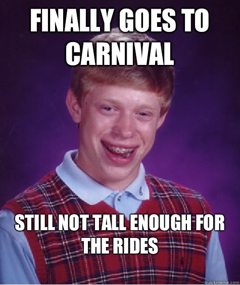 Finally goes to carnival  Still not tall enough for the rides 
  Bad Luck Brian