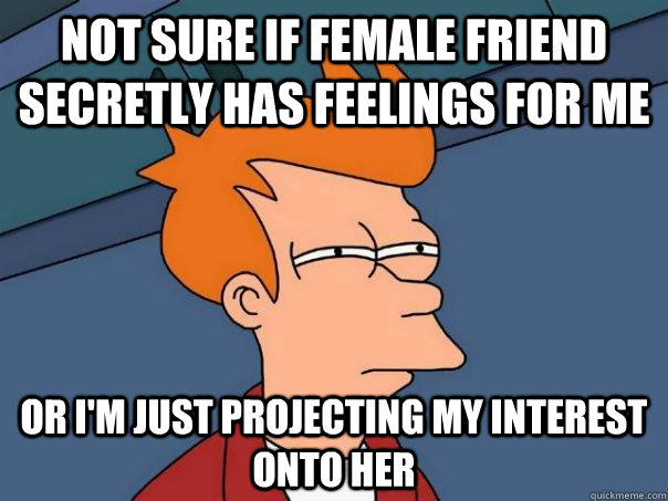 Not sure if female friend secretly has feelings for me or i'm just projecting my interest onto her  Futurama Fry