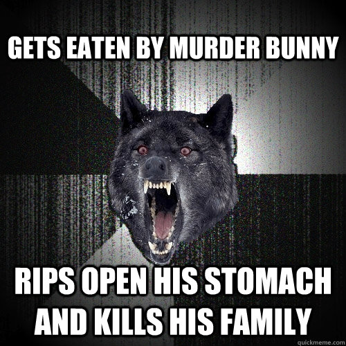 Gets eaten by Murder Bunny Rips open his stomach and kills his family  Insanity Wolf