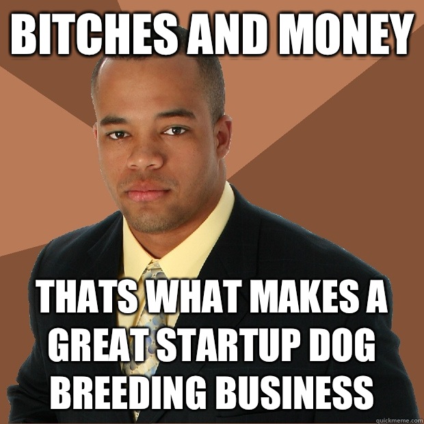Bitches and money Thats what makes a great startup dog breeding business - Bitches and money Thats what makes a great startup dog breeding business  Successful Black Man