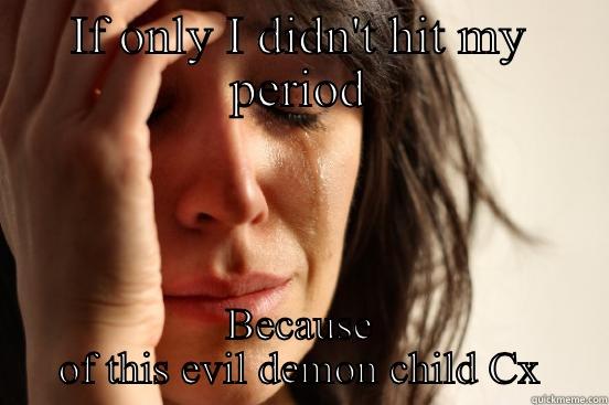 IF ONLY I DIDN'T HIT MY PERIOD BECAUSE OF THIS EVIL DEMON CHILD CX First World Problems