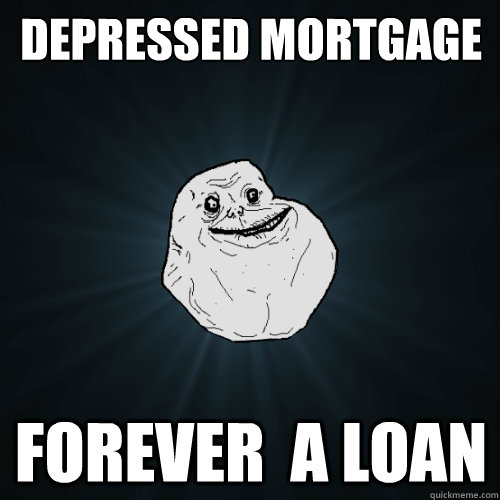 depressed mortgage forever  a loan  Forever Alone
