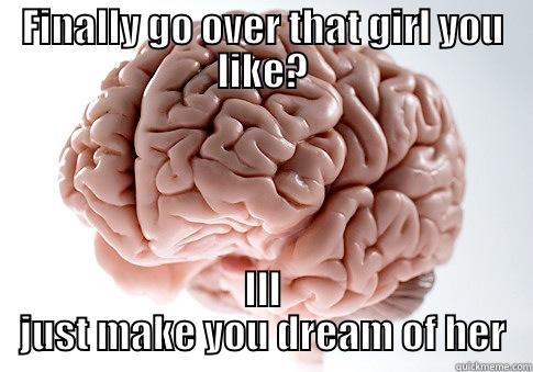 FINALLY GO OVER THAT GIRL YOU LIKE? ILL JUST MAKE YOU DREAM OF HER Scumbag Brain