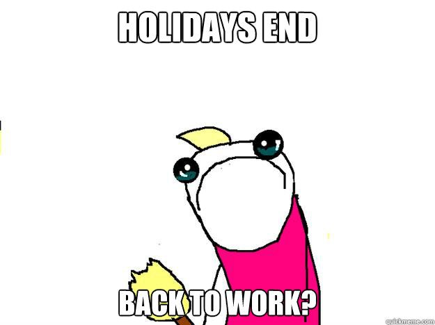 holidays end back to work?  All the things sad