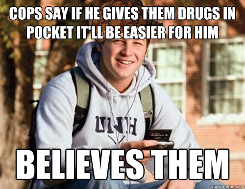 cops say if he gives them drugs in pocket it'll be easier for him believes them  College Freshman