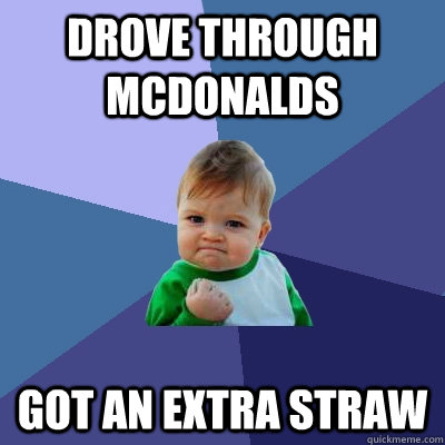 Drove through mcdonalds Got an extra straw - Drove through mcdonalds Got an extra straw  Success Kid