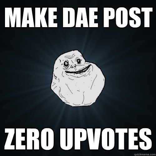 make DAE post zero upvotes  Forever Alone