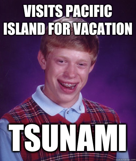 Visits Pacific island for vacation Tsunami  Bad Luck Brian