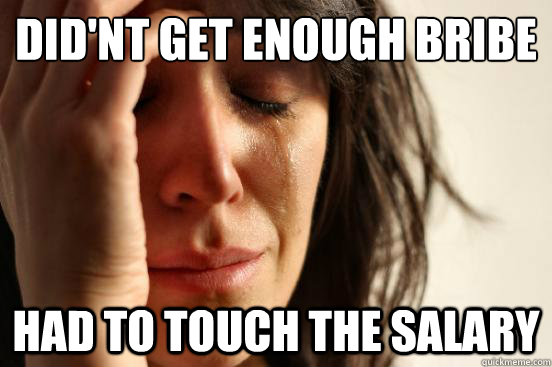 Did'nt get enough bribe Had to touch the salary  First World Problems