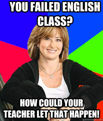 you failed english class? how could your teacher let that happen!  Sheltering Suburban Mom