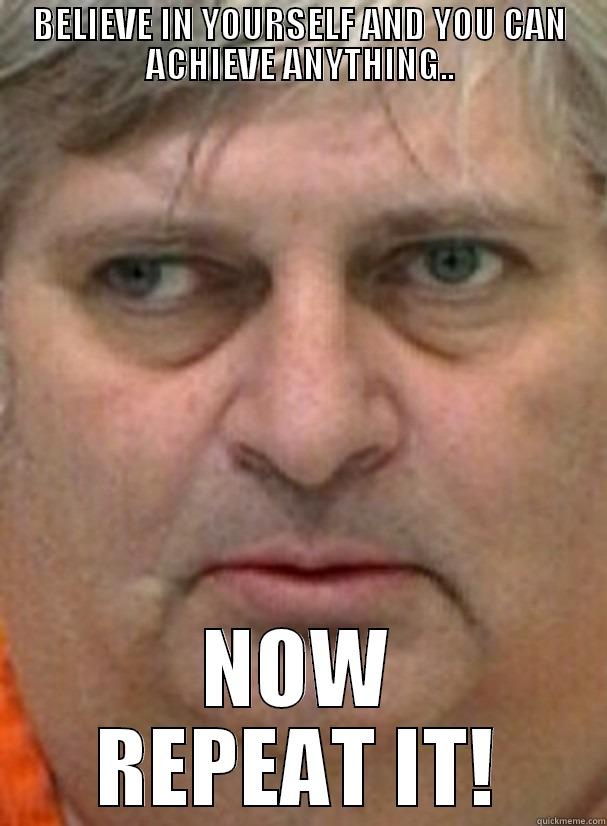 BELIEVE IN YOURSELF AND YOU CAN ACHIEVE ANYTHING.. NOW REPEAT IT! Misc