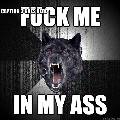 fuck me in my ass Caption 3 goes here - fuck me in my ass Caption 3 goes here  Insanity Wolf