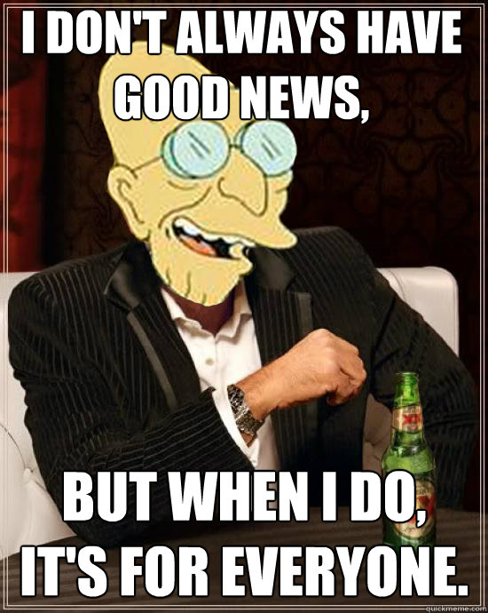 I don't always have good news, But when I do, 
it's for everyone.  