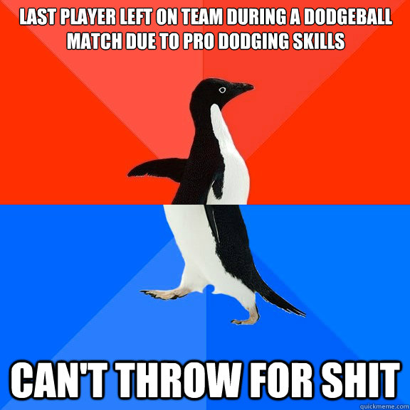 Last player left on team during a dodgeball match due to pro dodging skills Can't throw for shit  Socially Awesome Awkward Penguin