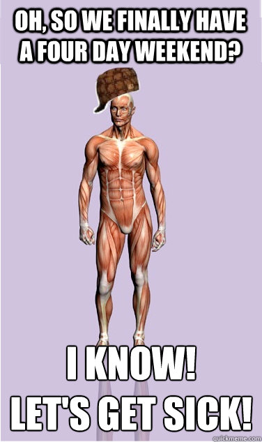 Oh, so we finally have a four day weekend? I know!
let's get sick! - Oh, so we finally have a four day weekend? I know!
let's get sick!  Misc