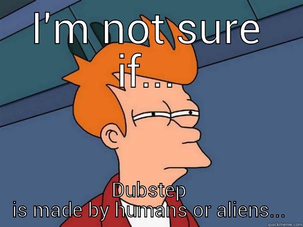 I'M NOT SURE IF... DUBSTEP IS MADE BY HUMANS OR ALIENS... Futurama Fry
