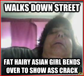 walks down street Fat hairy asian girl bends over to show ass crack - walks down street Fat hairy asian girl bends over to show ass crack  rage comic meme