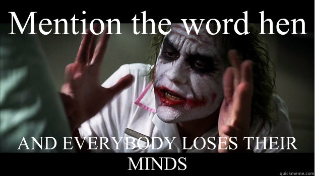 Mention the word hen AND EVERYBODY LOSES THEIR MINDS  Joker Mind Loss