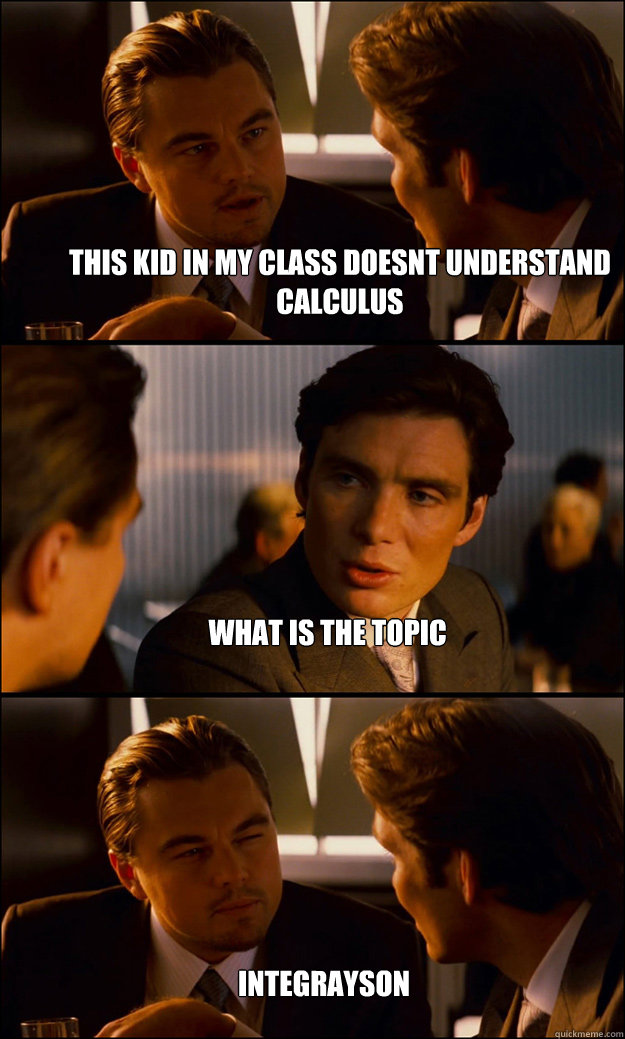 This kid in my class doesnt understand calculus what is the topic Integrayson  Inception