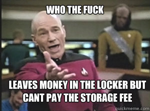 Who the fuck leaves money in the locker but cant pay the storage fee  Annoyed Picard